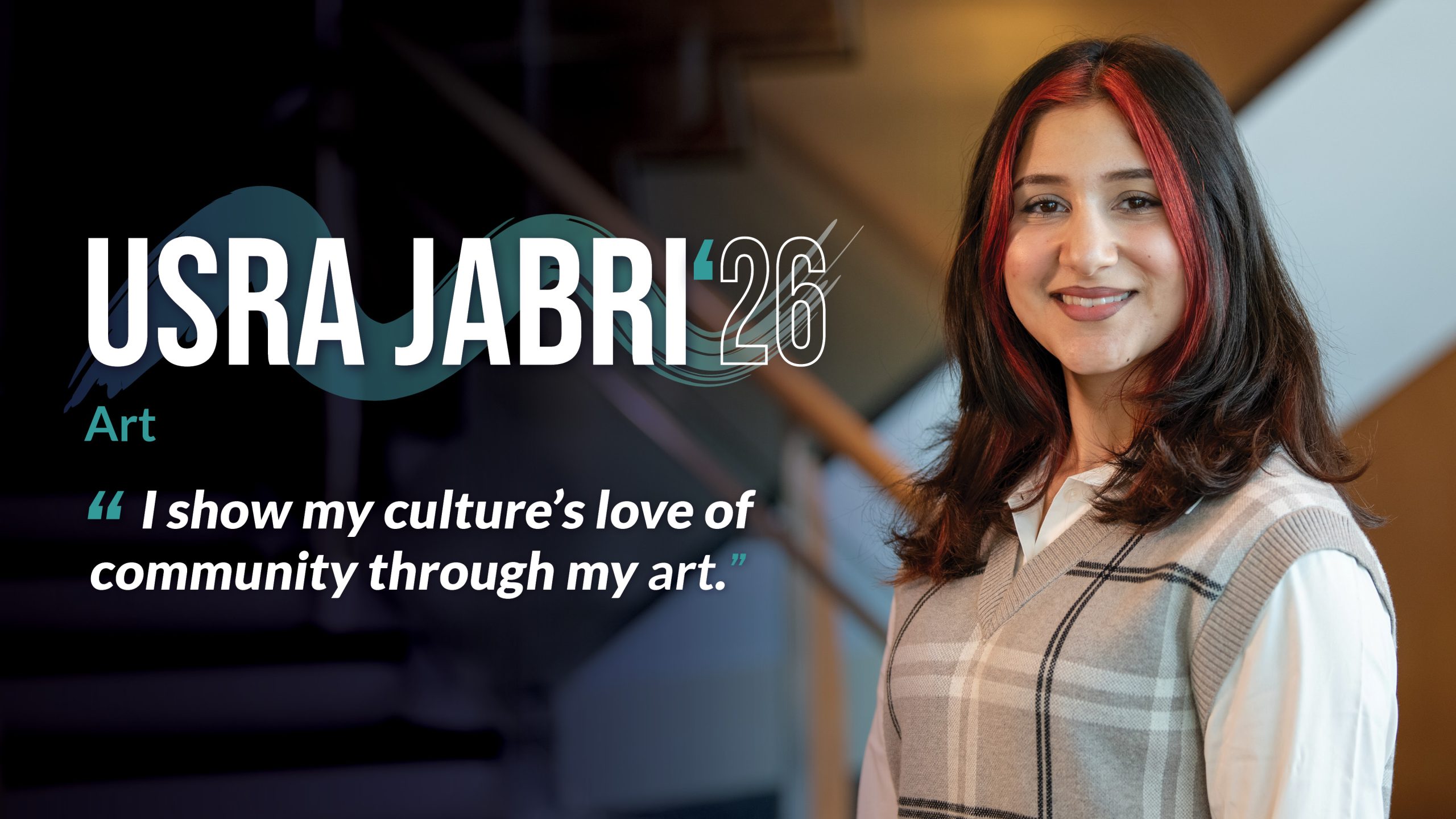 Headline: Usra Jabri (‘26) Major: Art Quote copy: “I show my culture’s love of community through my art.”