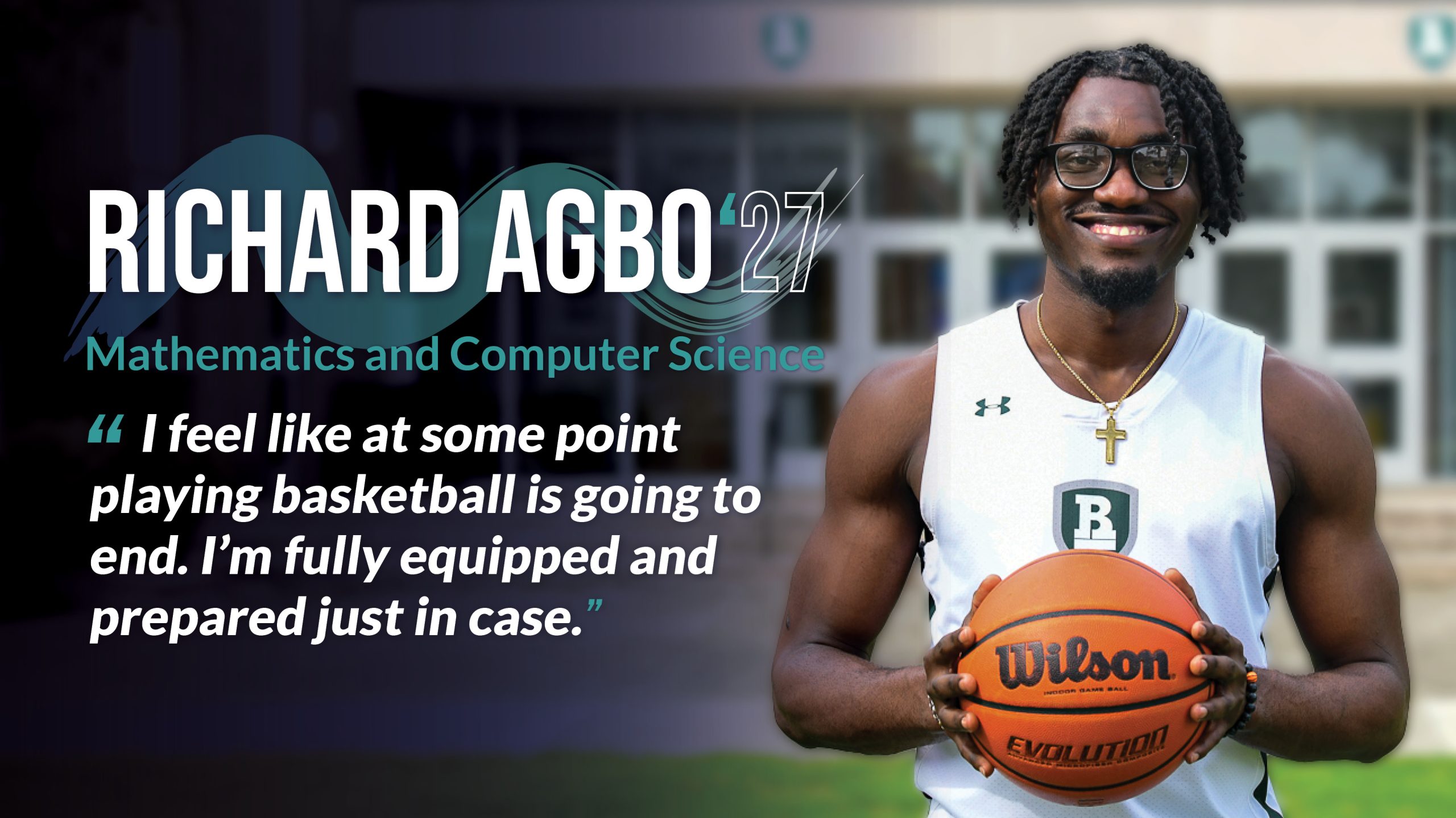 Headline: Richard Agbo (‘27) Major: Math and Computer Science Quote copy: “I feel like at some point playing basketball is going to end. I’m fully equipped and prepared just in case.”